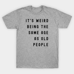 It's Weird Being The Same Age As Old People T-Shirt